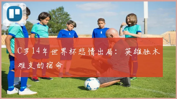 C罗14年世界杯悲情出局：英雄独木难支的宿命